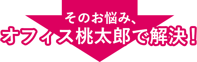 そのお悩み、オフィス桃太郎で解決！