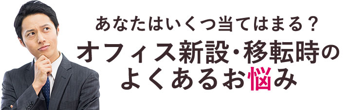 あなたはいくつ当てはまる？オフィス新設・移転時のよくあるお悩み